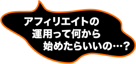 アフィリエイトの運用って何から始めたらいいの…?