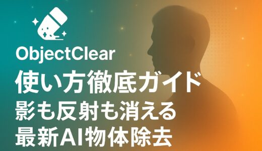 ObjectClear 使い方徹底ガイド：影も反射も消える最新AI物体除去の仕組みと活用術