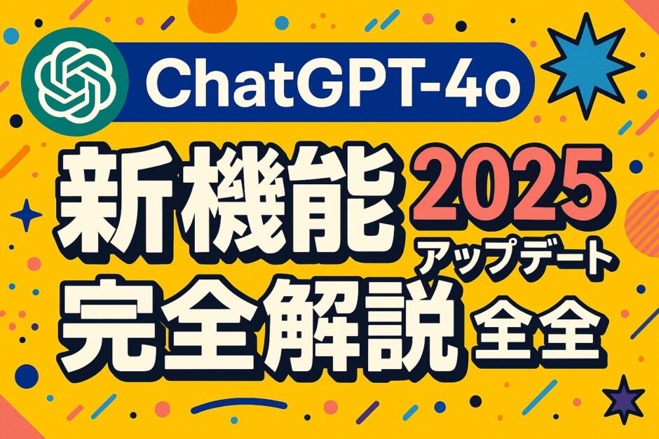 ChatGPT-4o 新機能 2025年最新アップデート完全解説