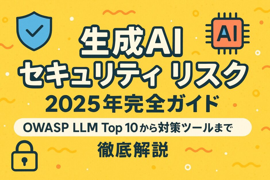 生成AI セキュリティ リスク - 2025年完全ガイド：OWASP LLM Top 10から対策ツールまで徹底解説