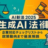 生成AI 法律（AI新法 2025） - 完全ガイド：企業対応チェックリストから政策動向まで徹底解説