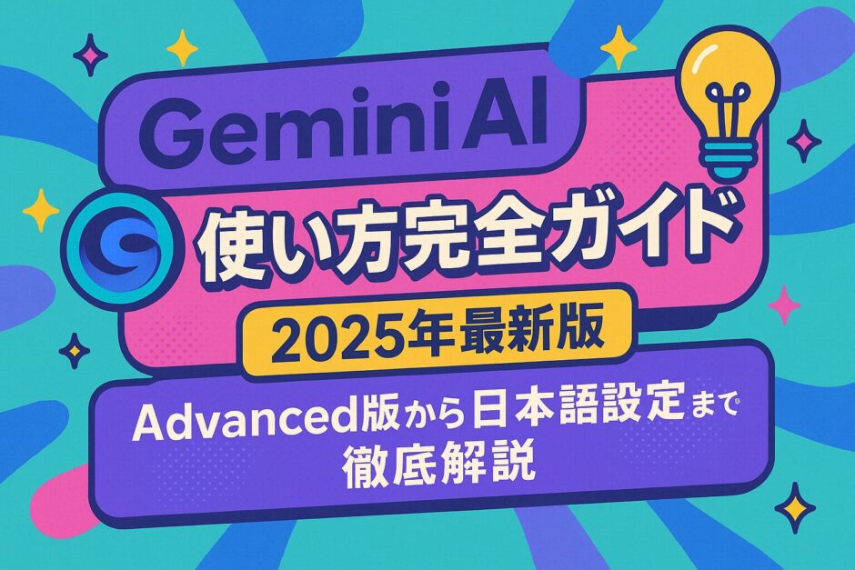 Gemini AI 使い方完全ガイド 2025年最新版：Advanced版から日本語設定まで徹底解説