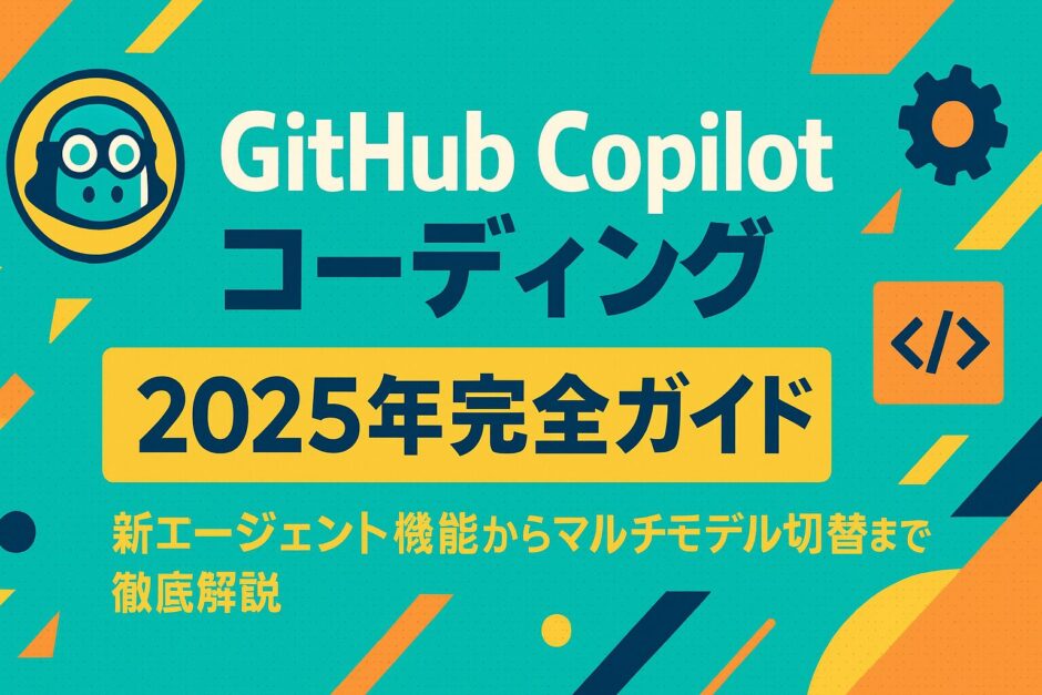 GitHub Copilot コーディング 2025年完全ガイド 新エージェント機能からマルチモデル切替まで徹底解説