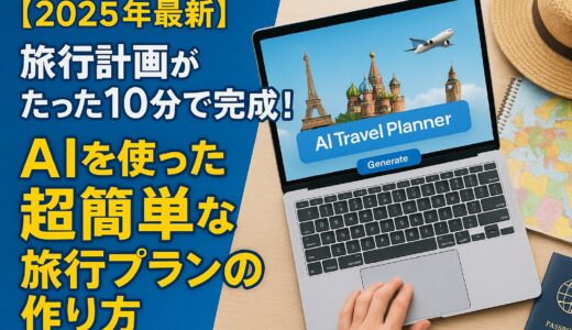 【2025年最新】旅行計画がたった10分で完成！AIを使った超簡単な旅行プランの作り方