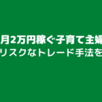 FXで毎月2万円稼ぐ子育て主婦の話！ローリスクなトレード手法を紹介