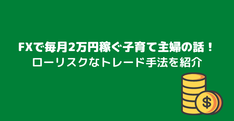 FXで毎月2万円稼ぐ子育て主婦の話！ローリスクなトレード手法を紹介