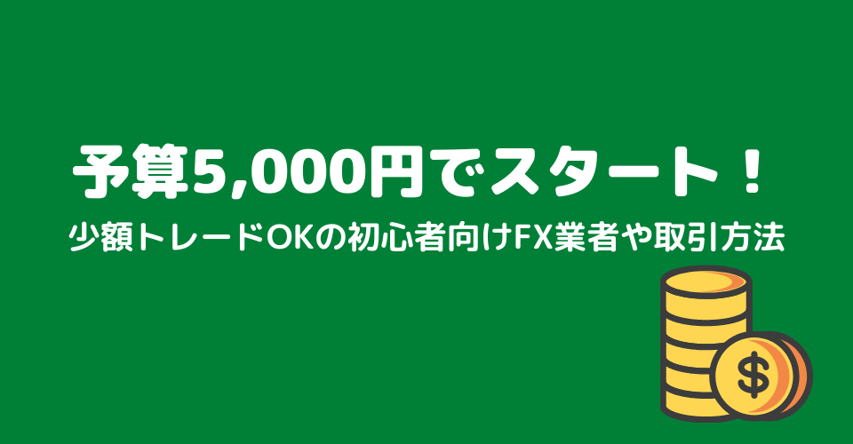 予算5,000円でスタート！少額トレードOKの初心者向けFX業者や取引方法