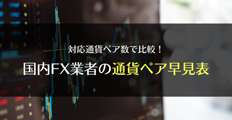 対応通貨ペア数で比較！国内FX業者の通貨ペア早見表