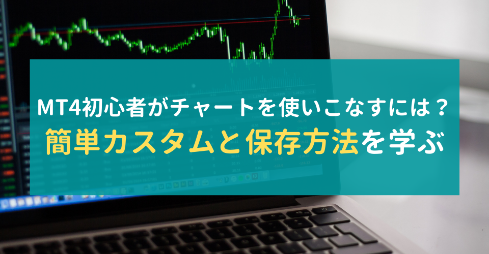 MT4初心者がチャートを使いこなすには？簡単カスタムと保存方法を学ぶ