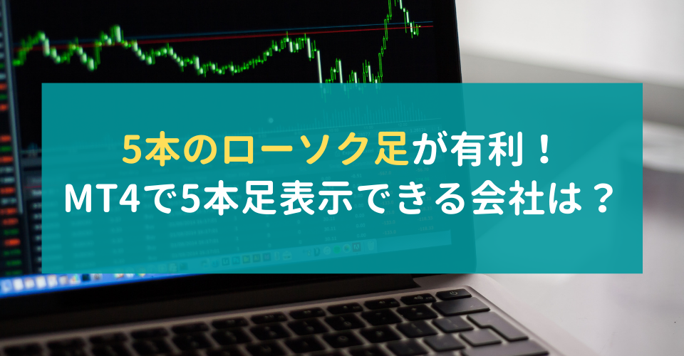 5本のローソク足が有利！MT4で5本足表示できる会社は？