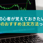 初心者が覚えておきたいMT4でのおすすめ注文方法って何?