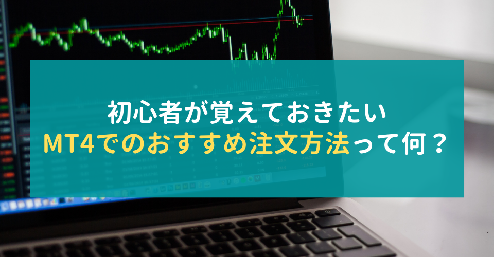 初心者が覚えておきたいMT4でのおすすめ注文方法って何？