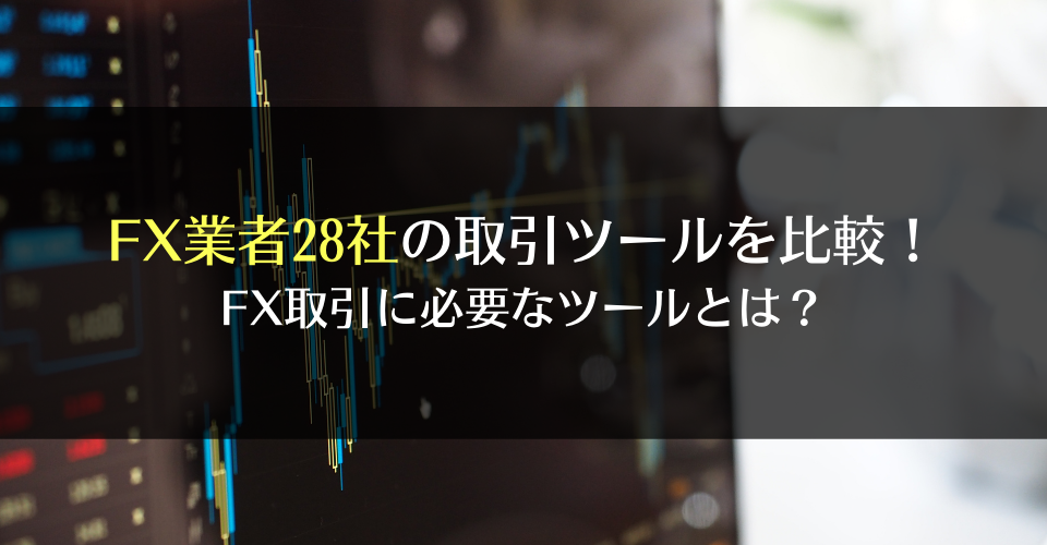 FX業者28社の取引ツールを比較！FX取引に必要なツールとは？