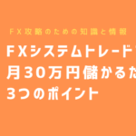 FXシステムトレード(自動売買)で月30万円儲かるための3つのポイント