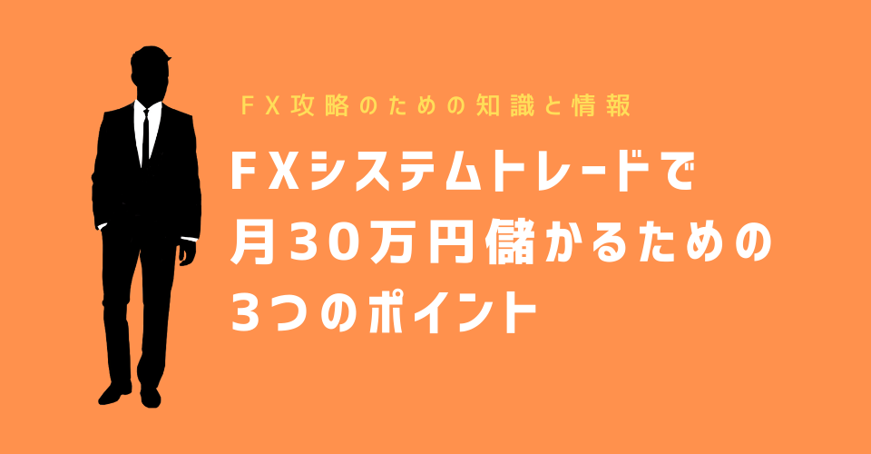 FXシステムトレード(自動売買)で月30万円儲かるための3つのポイント