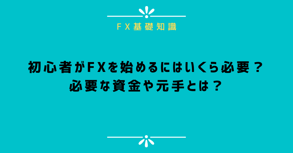 FX初心者はいくらからFXを始められる？必要な資金や元手、注意点を解説