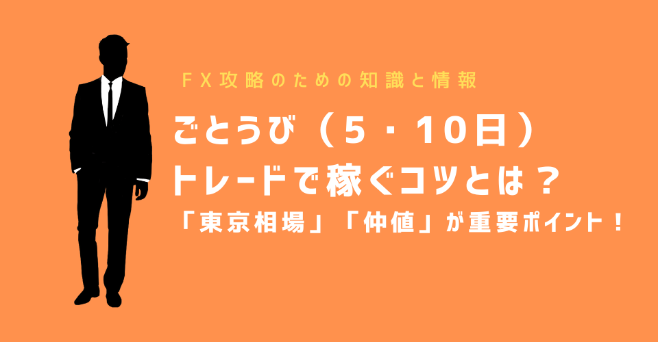 ごとうび（5・10日）トレードで稼ぐコツとは？「東京相場」「仲値」が重要ポイント！