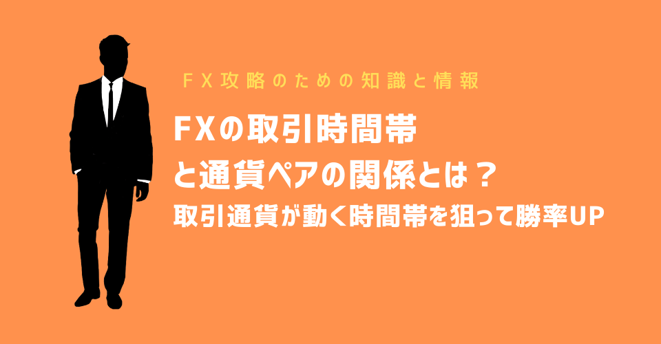 FXの取引時間帯と通貨ペアの関係とは？取引通貨が動く時間帯を狙って勝率UP