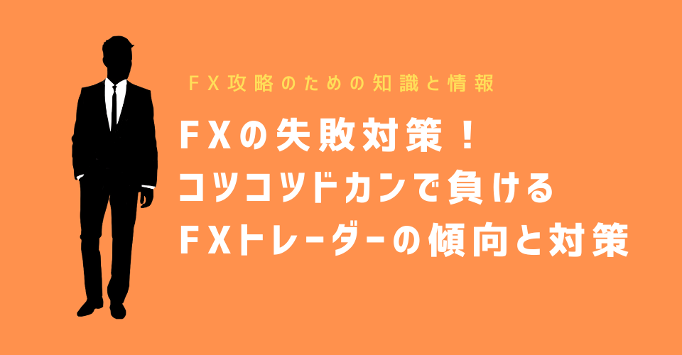 FXの失敗対策！コツコツドカンで負けるFXトレーダーの傾向と対策