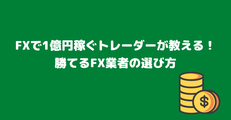 FXで1億円稼ぐプロトレーダーが教える！勝てるFX業者の選び方