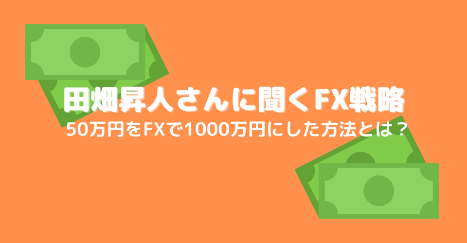 FXで50万円をわずか9カ月の間に1,000万円にした方法とは？田畑昇人さんに聞くFXのトレード戦略