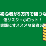 FX初心者が5万円で稼ぐなら低リスク+小ロット!実践するのにオススメなFX業者3選