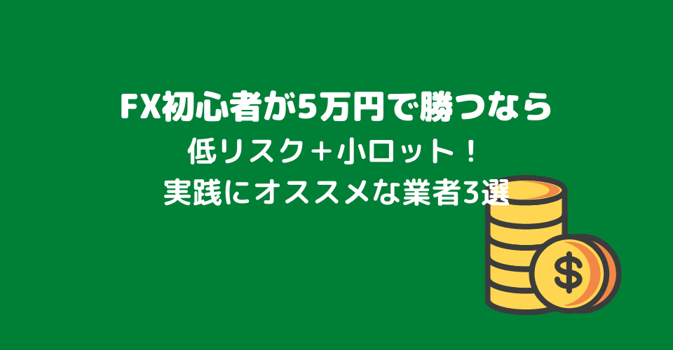 FX初心者が5万円で稼ぐなら低リスク＋小ロット！実践するのにオススメなFX業者3選