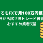 初心者でもFXで月100万円稼げる!今日から試せるトレード練習法とおすすめ業者3選を紹介