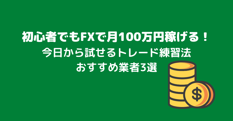 初心者でもFXで月100万円稼げる！今日から試せるトレード練習法とおすすめ業者3選を紹介