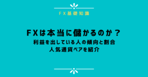 FXは本当に儲かる？稼ぐ人の傾向と割合、人気通貨ペアを紹介