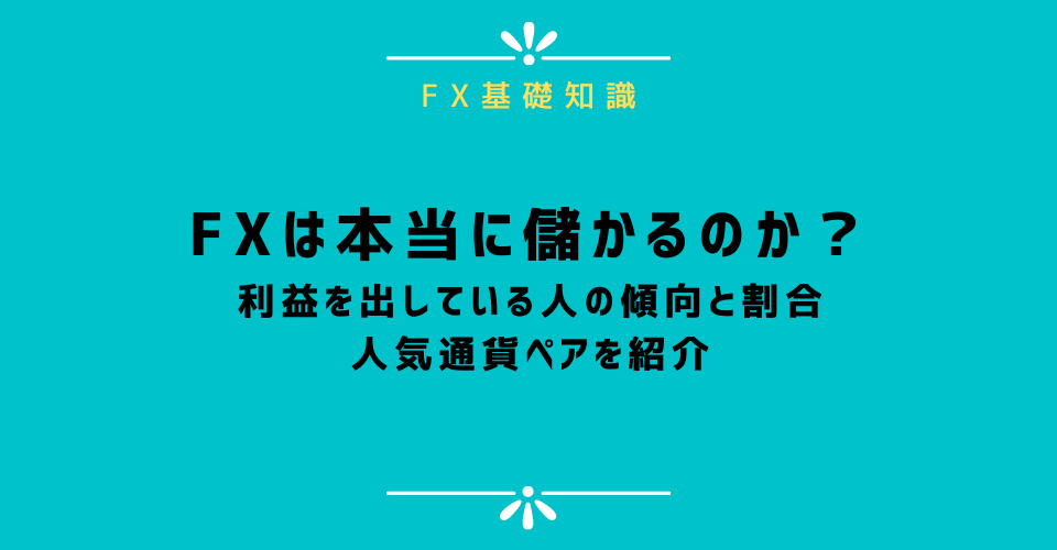 FXは本当に儲かる？稼ぐ人の傾向と割合、人気通貨ペアを紹介