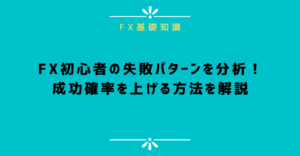 FX初心者の失敗パターンを分析！成功確率を上げる方法を解説