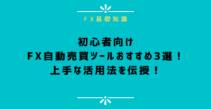 初心者向けのFX自動売買ツールおすすめ3選！上手な活用法を伝授！