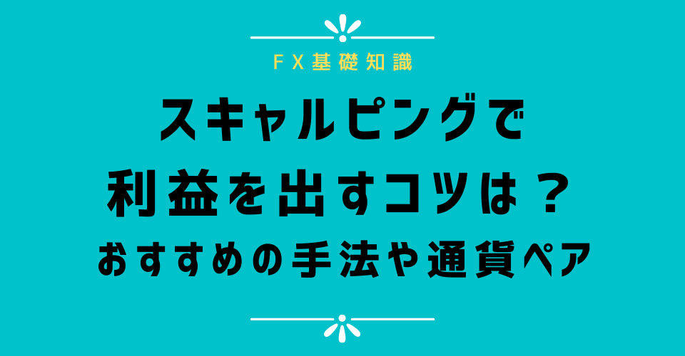 FXのスキャルピング手法で利益を出すコツは？初心者におすすめの方法や通貨ペア