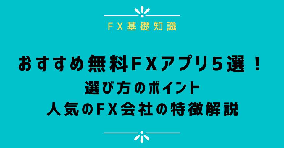 おすすめ無料スマホFXアプリ5選！選び方のポイントや人気のFX会社の特徴解説