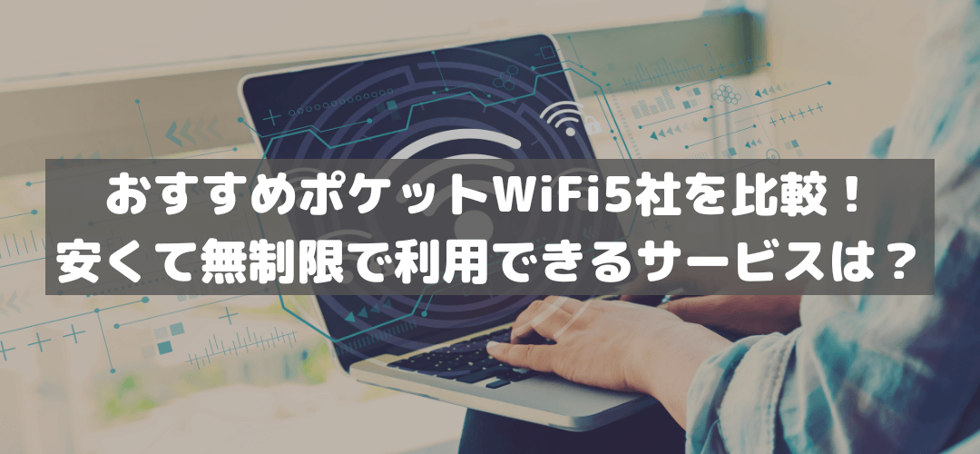おすすめのポケットWiFi5社を比較!安くて無制限で利用できるサービスは?