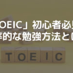 「TOEIC」初心者必見！効率的なオススメの勉強方法とは？
