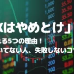 「FXはやめとけ」といわれる5つの理由!FXに向いてない人や失敗しないコツを解説
