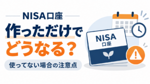 NISA口座を作っただけで使ってないとどうなる？放置した場合の注意点を解説