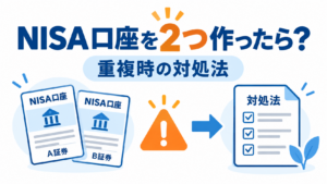 NISA口座を2つ作ってしまったらどうなる？重複した場合の対処法を解説